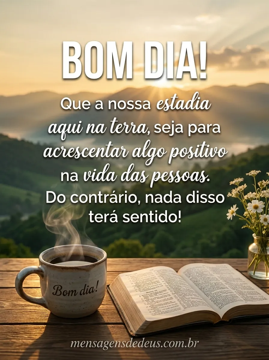 Bom dia! acrescente algo positivo na vida